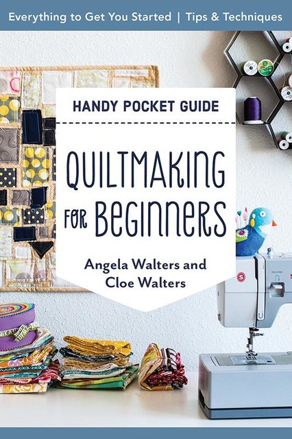 Quiltmaking for Beginners Handy Pocket Guide, Angela Walters, Cloe Walters