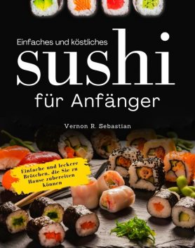 Einfaches und köstliches Sushi für Anfänger, Vernon R. Sebastian