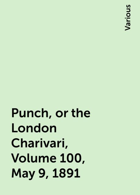 Punch, or the London Charivari, Volume 100, May 9, 1891, Various
