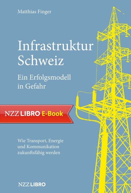 Infrastruktur Schweiz – Ein Erfolgsmodell in Gefahr, Matthias Finger