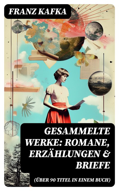 Gesammelte Werke: Romane, Erzählungen & Briefe (Über 90 Titel in einem Buch), Franz Kafka