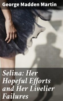 Selina: Her Hopeful Efforts and Her Livelier Failures, George Madden Martin