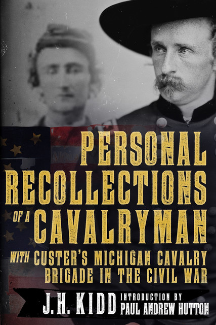 Personal Recollections of a Cavalryman with Custer's Michigan Cavalry Brigade in the Civil War, James Harvey Kidd
