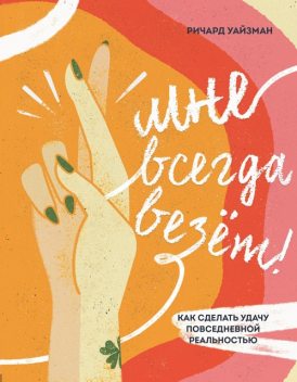 Мне всегда везет! Как сделать удачу повседневной реальностью, Ричард Уайзман