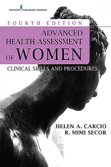 Advanced Health Assessment of Women, Fourth Edition, MEd, M.S, DNP, FNP-BC, ANP-BC, FAANP, Helen Carcio, NCMP, R. Mimi Secor