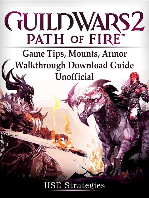 Guild Wars 2 Path of Fire Game Tips, Mounts, Armor, Walkthrough, Download Guide Unofficial, HSE Strategies