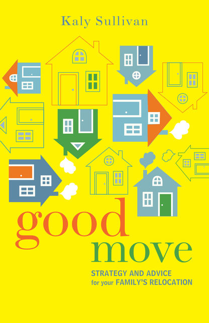 Good Move: Strategy and Advice for Your Family's Relocation, Kaly Sullivan