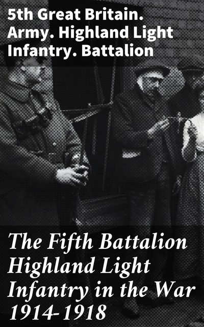 The Fifth Battalion Highland Light Infantry in the War 1914–1918, 5th Great Britain. Army. Highland Light Infantry. Battalion