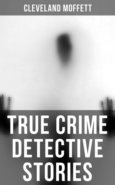 True Crime Detective Stories, Cleveland Moffett
