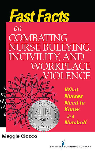 Fast Facts on Combating Nurse Bullying, Incivility and Workplace Violence, M.S, BC, RN, Maggie Ciocco