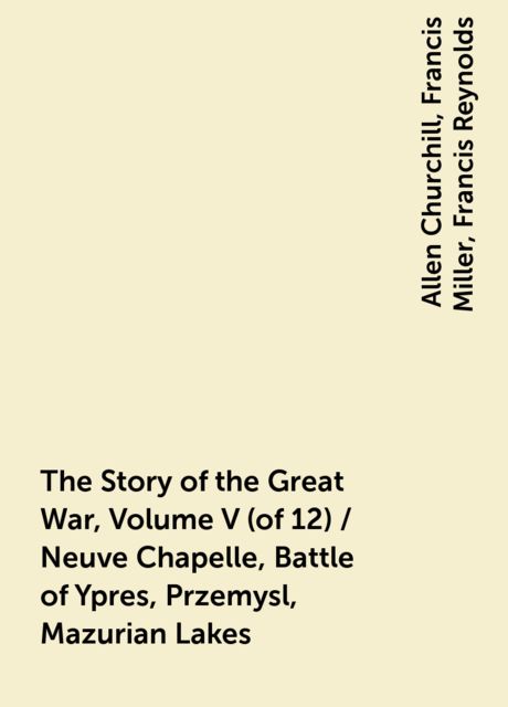 The Story of the Great War, Volume V (of 12) / Neuve Chapelle, Battle of Ypres, Przemysl, Mazurian Lakes, Allen Churchill, Francis Miller, Francis Reynolds