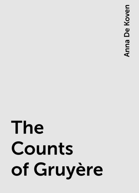 The Counts of Gruyère, Anna De Koven