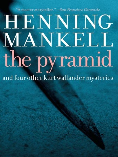 The Pyramid: And Four Other Kurt Wallander Mysteries, Henning Mankell