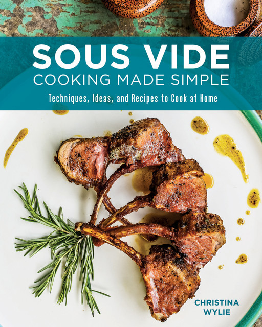 Sous Vide Cooking Made Simple, Christina Wylie