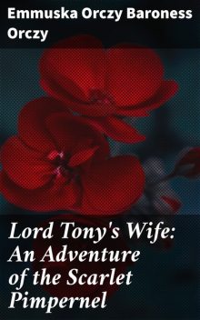 Lord Tony's Wife: An Adventure of the Scarlet Pimpernel, Baroness Emmuska Orczy Orczy