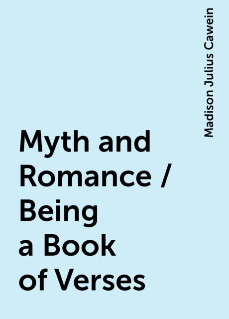 Myth and Romance / Being a Book of Verses, Madison Julius Cawein