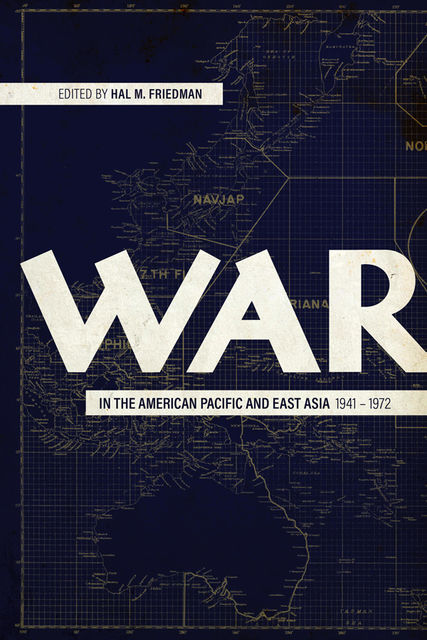 War in the American Pacific and East Asia, 1941–1972, Hal Friedman