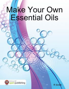 Make Your Own Essential Oils, R Smith