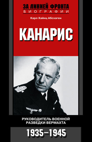 Канарис. Руководитель военной разведки вермахта. 1935 – 1945, Карл Хайнц Абсхаген