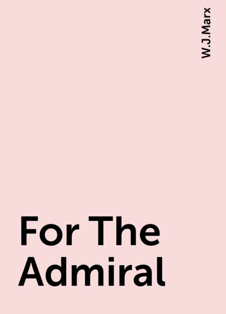 For The Admiral, W.J.Marx