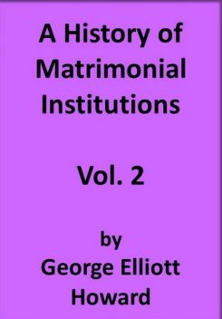 A History of Matrimonial Institutions, Volume 2, George Howard