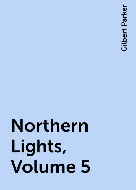 Northern Lights, Volume 5, Gilbert Parker