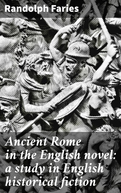 Ancient Rome in the English novel: a study in English historical fiction, Randolph Faries