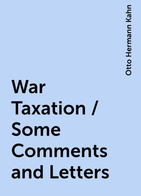 War Taxation / Some Comments and Letters, Otto Hermann Kahn