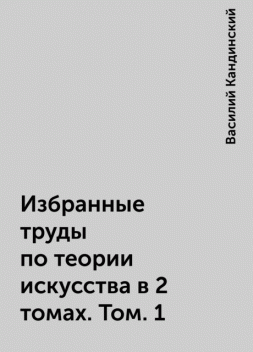 Избранные труды по теории искусства в 2 томах. Том. 1, Василий Кандинский