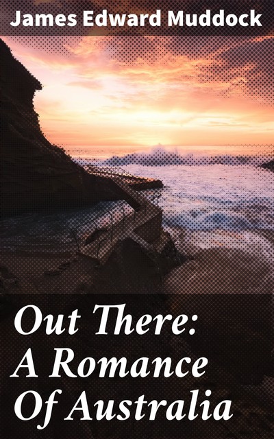 Out There: A Romance Of Australia, James Edward Muddock