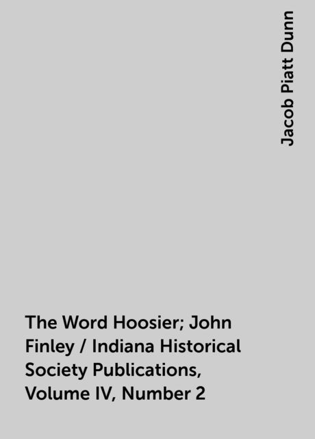 The Word Hoosier; John Finley / Indiana Historical Society Publications, Volume IV, Number 2, Jacob Piatt Dunn