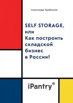 Self Storage, или Как построить складской бизнес в России, Александр Трубенков