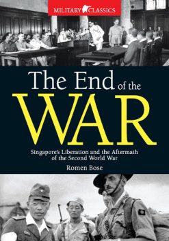 The End of the War. Singapore’s Liberation and the Aftermath
of the Second World War, Romen Bose