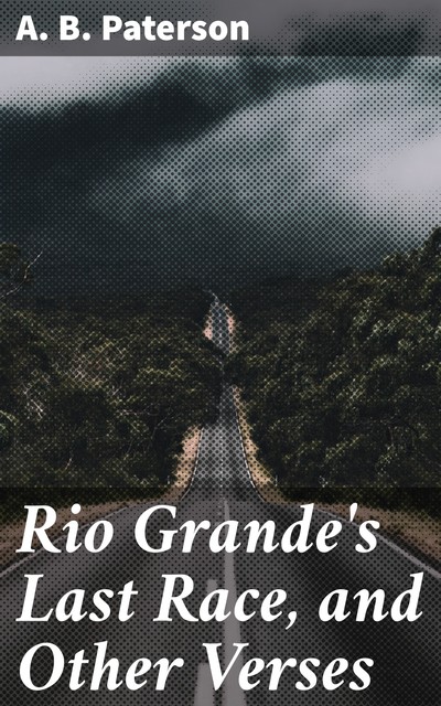 Rio Grande's Last Race, and Other Verses, Andrew Barton Paterson