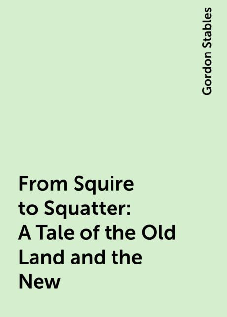 From Squire to Squatter: A Tale of the Old Land and the New, Gordon Stables