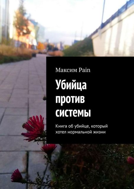 Убийца против системы. Книга об убийце, который хотел нормальной жизни, Максим Pain