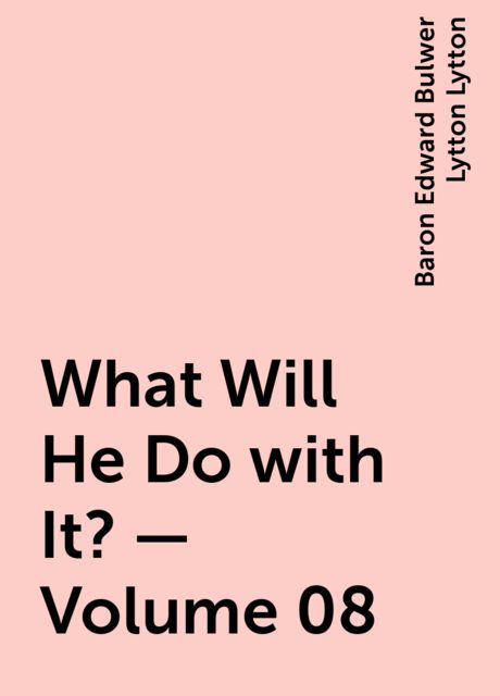 What Will He Do with It? — Volume 08, Baron Edward Bulwer Lytton Lytton