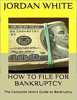 How to File for Bankruptcy: The Complete Idiot's Guide to Bankruptcy, Jordan White