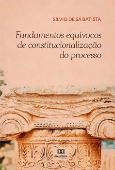 Fundamentos equívocos de constitucionalização do processo, Sílvio De Sá Batista