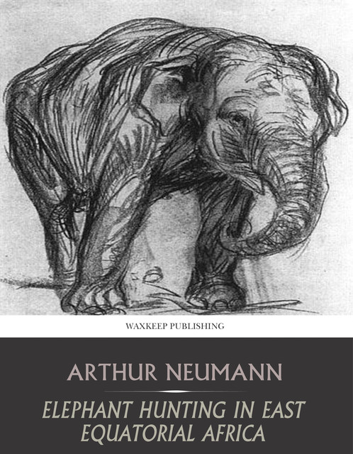 Elephant Hunting in East Equatorial Africa, Arthur Neumann