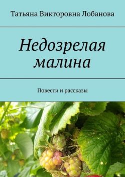 Недозрелая малина, Татьяна Лобанова