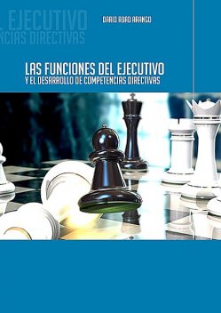 Las funciones del ejecutivo y el desarrollo de competencias directivas, Darío Abad Arango
