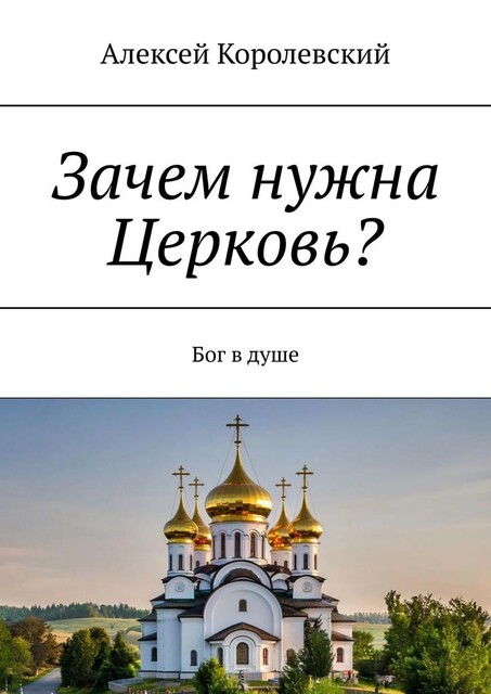 Зачем нужна Церковь?. Бог в душе, Алексей Королевский
