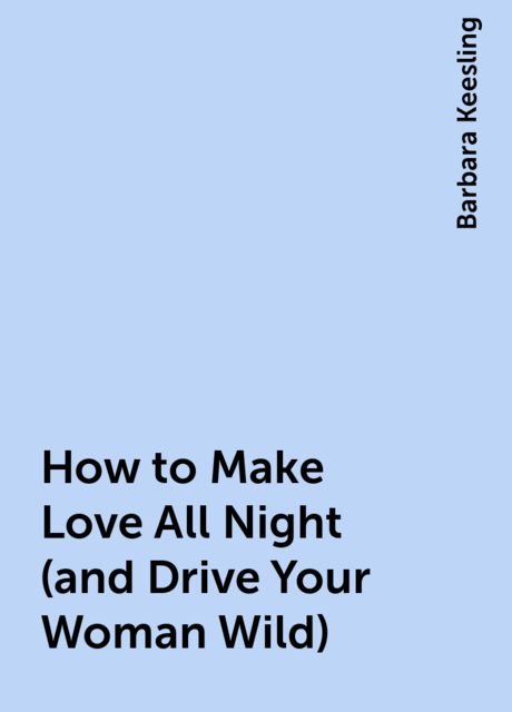How to Make Love All Night (and Drive Your Woman Wild), Barbara Keesling