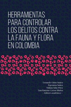 Herramientas para controlar los delitos contra la fauna y flora en Colombia, Leonardo Güiza-Suárez, Alexánder Acosta Jurado, Carlos Cante, Daniel Ricardo Páez-Delgado, Lina Katerin Correa Muñoz, Yuliana Salas-Pérez, ilian Bibiana Rojas Mejía