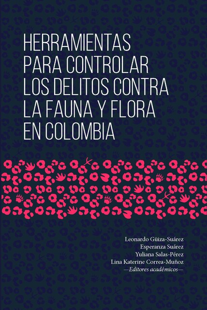 Herramientas para controlar los delitos contra la fauna y flora en Colombia, Leonardo Güiza-Suárez, Alexánder Acosta Jurado, Carlos Cante, Daniel Ricardo Páez-Delgado, Lina Katerin Correa Muñoz, Yuliana Salas-Pérez, ilian Bibiana Rojas Mejía