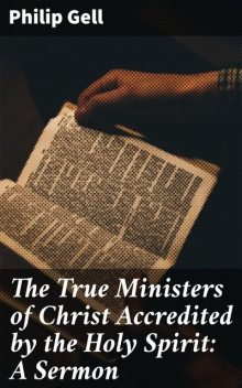 The True Ministers of Christ Accredited by the Holy Spirit: A Sermon, Philip Gell