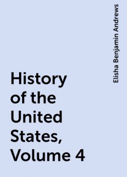History of the United States, Volume 4, Elisha Benjamin Andrews