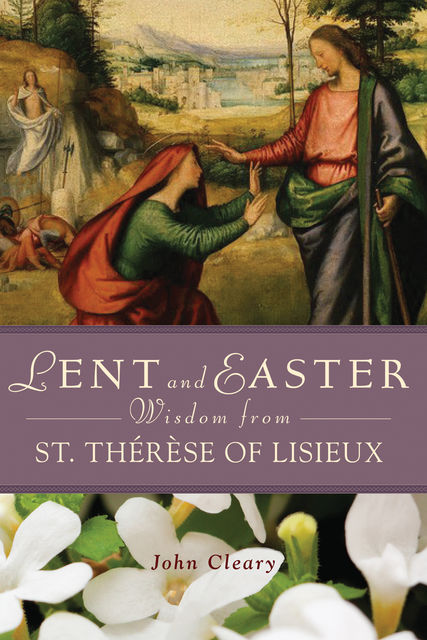 Lent and Easter Wisdom from St. Thérèse of Lisieux, John Cleary
