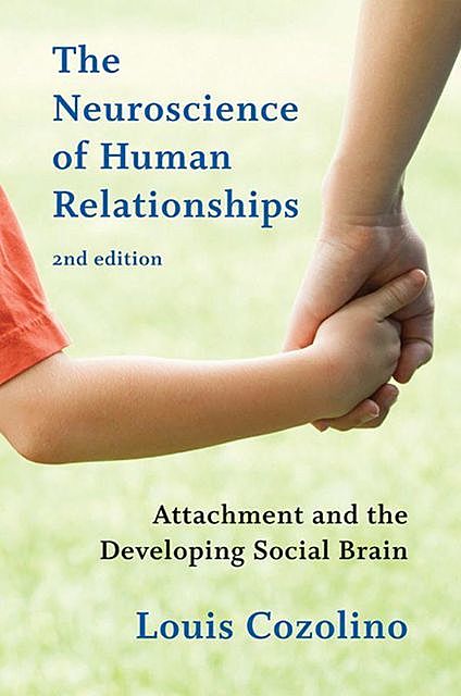 The Neuroscience of Human Relationships: Attachment and the Developing Social Brain (Norton Series on Interpersonal Neurobiology), Louis Cozolino